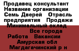 Продавец-консультант › Название организации ­ Семь Дверей › Отрасль предприятия ­ Продажи › Минимальный оклад ­ 40 000 - Все города Работа » Вакансии   . Амурская обл.,Магдагачинский р-н